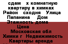 сдам 2-х комнатную квартиру в химках › Район ­ сходня › Улица ­ Папанина  › Дом ­ 38 › Этажность дома ­ 9 › Цена ­ 40 000 - Московская обл., Химки г. Недвижимость » Квартиры аренда   . Московская обл.,Химки г.